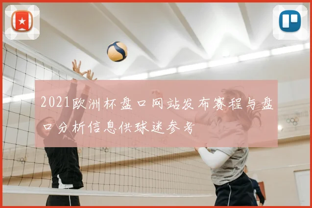 2021欧洲杯盘口网站发布赛程与盘口分析信息供球迷参考