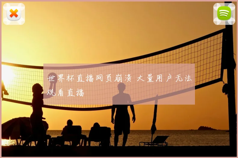 世界杯直播网页崩溃 大量用户无法观看直播