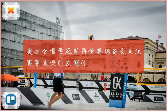 奥运会滑雪冠军再登赛场备受关注赛事表现引发期待