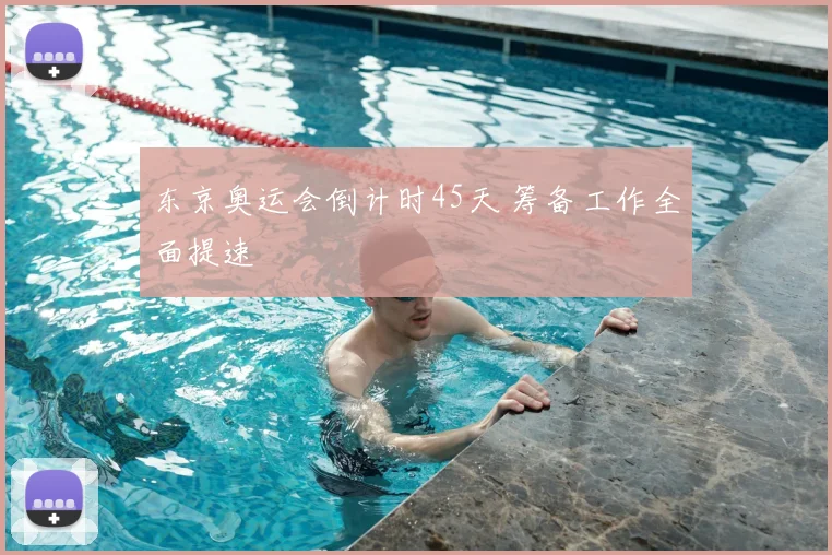 东京奥运会倒计时45天 筹备工作全面提速