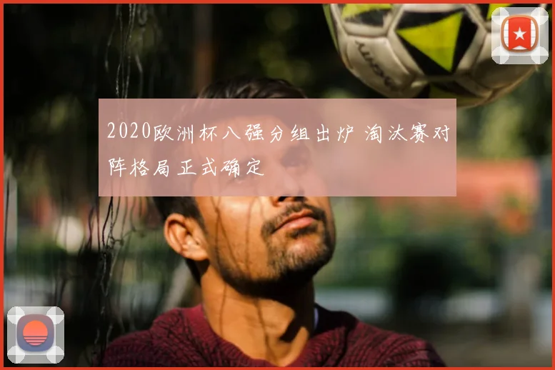 2020欧洲杯八强分组出炉 淘汰赛对阵格局正式确定
