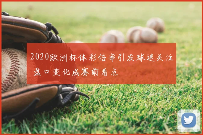 2020欧洲杯体彩倍率引发球迷关注 盘口变化成赛前看点
