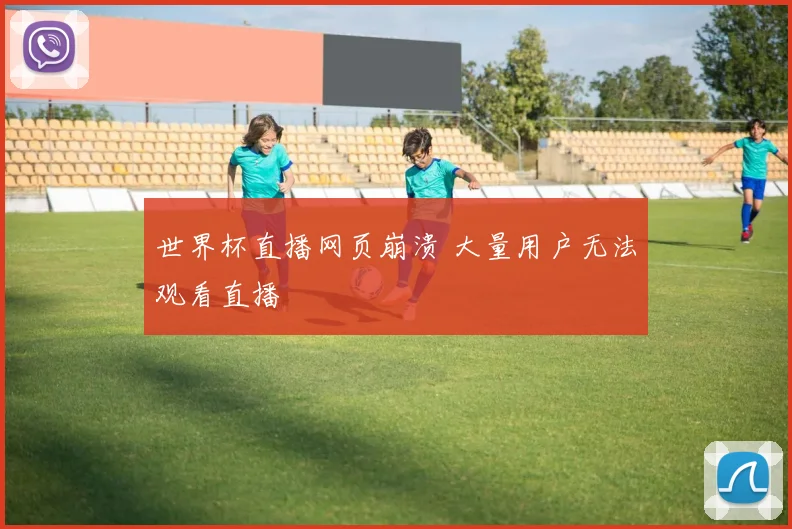 世界杯直播网页崩溃 大量用户无法观看直播