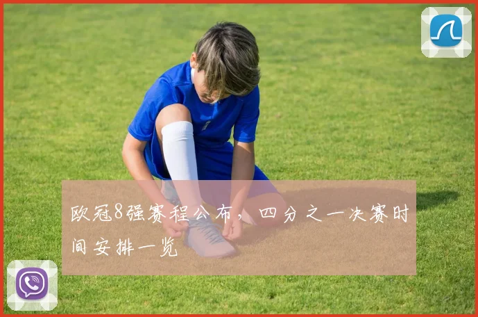 欧冠8强赛程公布,四分之一决赛时间安排一览