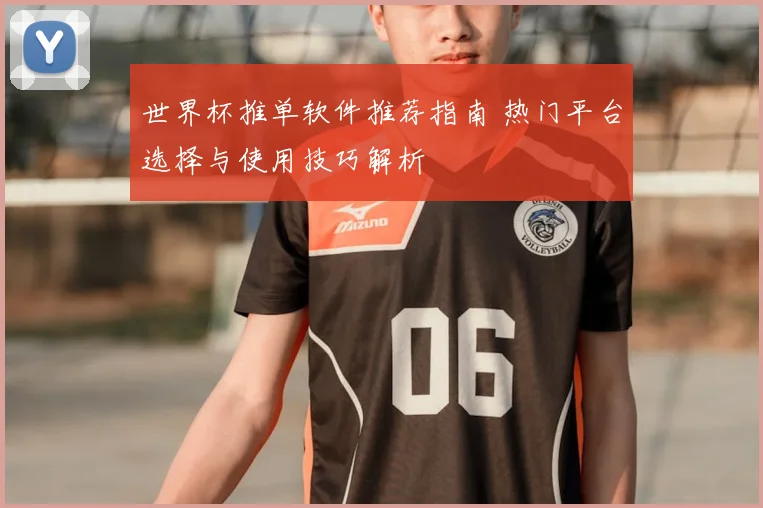 世界杯推单软件推荐指南 热门平台选择与使用技巧解析