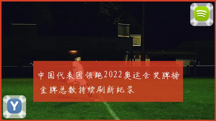 中国代表团领跑2022奥运会奖牌榜 金牌总数持续刷新纪录