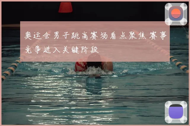 奥运会男子跳高赛场看点聚焦 赛事竞争进入关键阶段
