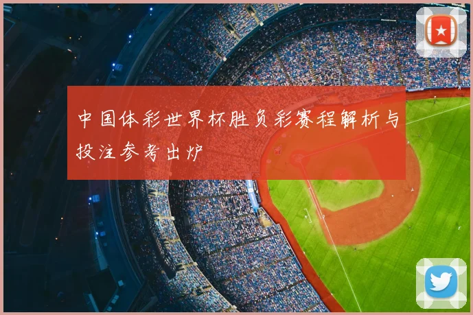 中国体彩世界杯胜负彩赛程解析与投注参考出炉