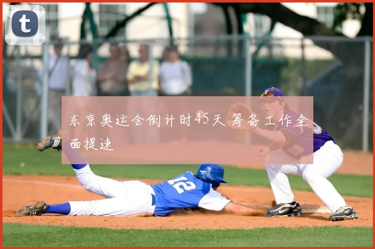 东京奥运会倒计时45天 筹备工作全面提速