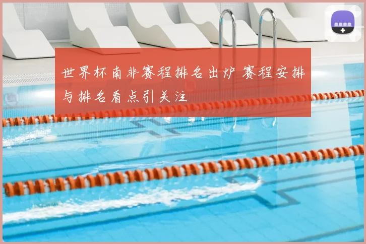 世界杯南非赛程排名出炉 赛程安排与排名看点引关注
