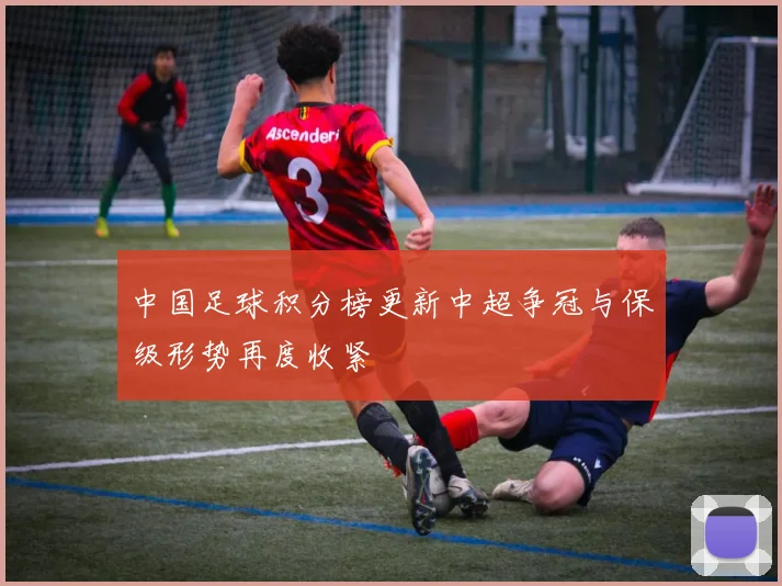 中国足球积分榜更新中超争冠与保级形势再度收紧