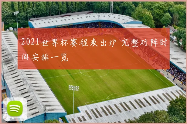 2021世界杯赛程表出炉 完整对阵时间安排一览