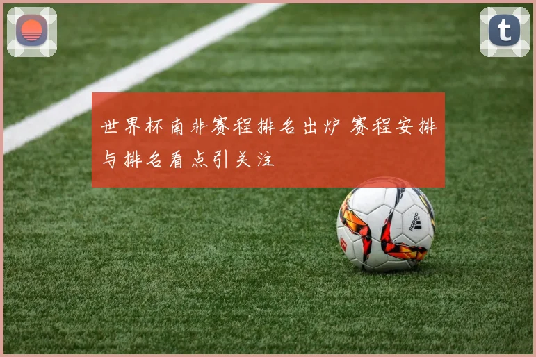 世界杯南非赛程排名出炉 赛程安排与排名看点引关注
