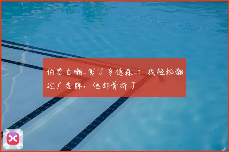 伯恩自嘲_害了亨德森_:我轻松翻过广告牌,他却骨折了