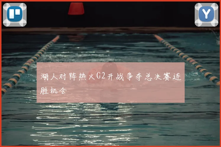 湖人对阵热火G2开战争夺总决赛连胜机会