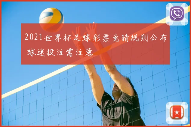 2021世界杯足球彩票竞猜规则公布 球迷投注需注意