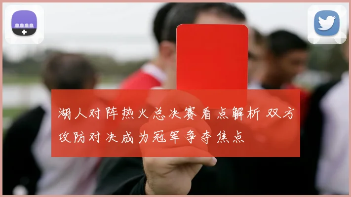 湖人对阵热火总决赛看点解析 双方攻防对决成为冠军争夺焦点