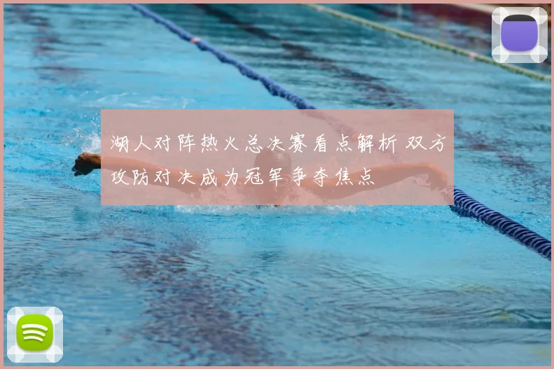 湖人对阵热火总决赛看点解析 双方攻防对决成为冠军争夺焦点