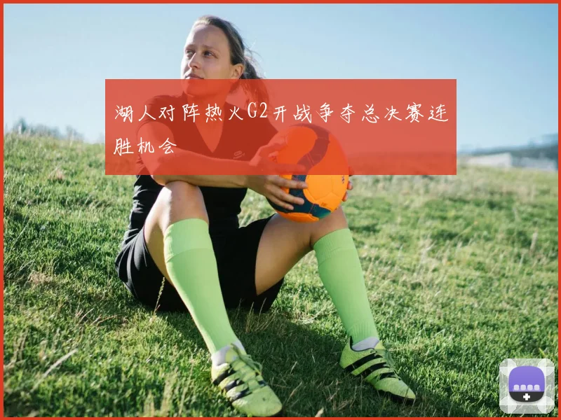 湖人对阵热火G2开战争夺总决赛连胜机会