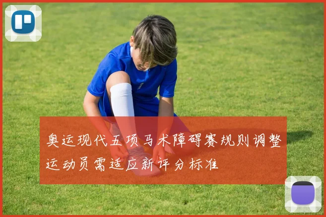 奥运现代五项马术障碍赛规则调整运动员需适应新评分标准