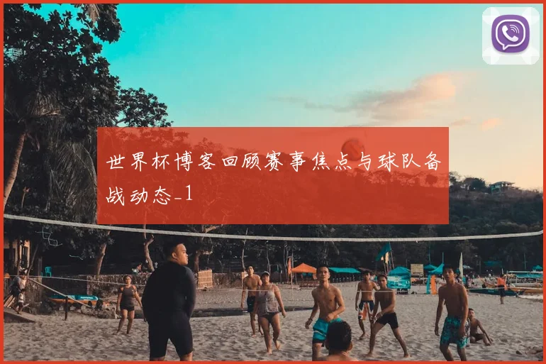 世界杯博客回顾赛事焦点与球队备战动态_1