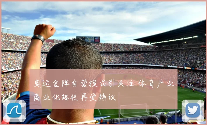 奥运金牌自营模式引关注 体育产业商业化路径再受热议